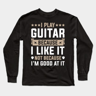 I Play Guitar Because I Like It Not Because I'M At It Long Sleeve T-Shirt